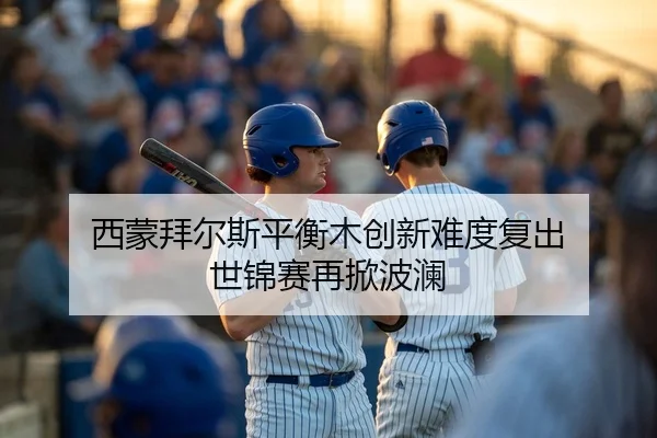 西蒙拜尔斯平衡木创新难度复出 世锦赛再掀波澜
